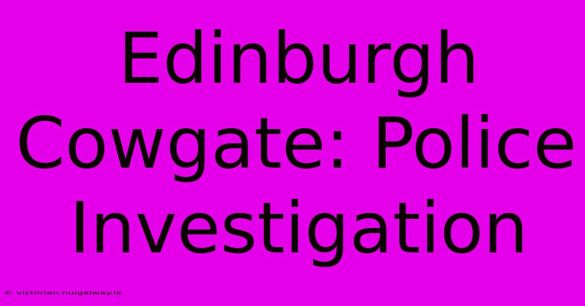 Edinburgh Cowgate: Police Investigation