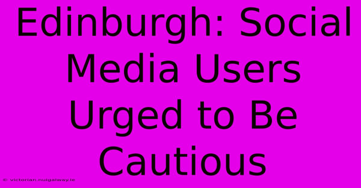 Edinburgh: Social Media Users Urged To Be Cautious