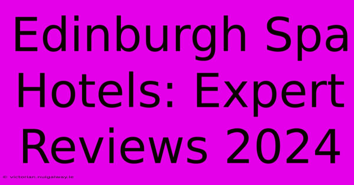 Edinburgh Spa Hotels: Expert Reviews 2024