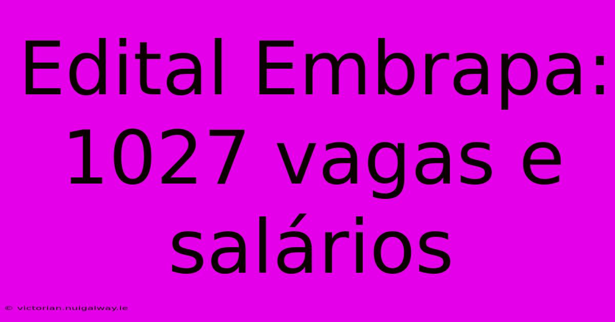 Edital Embrapa: 1027 Vagas E Salários