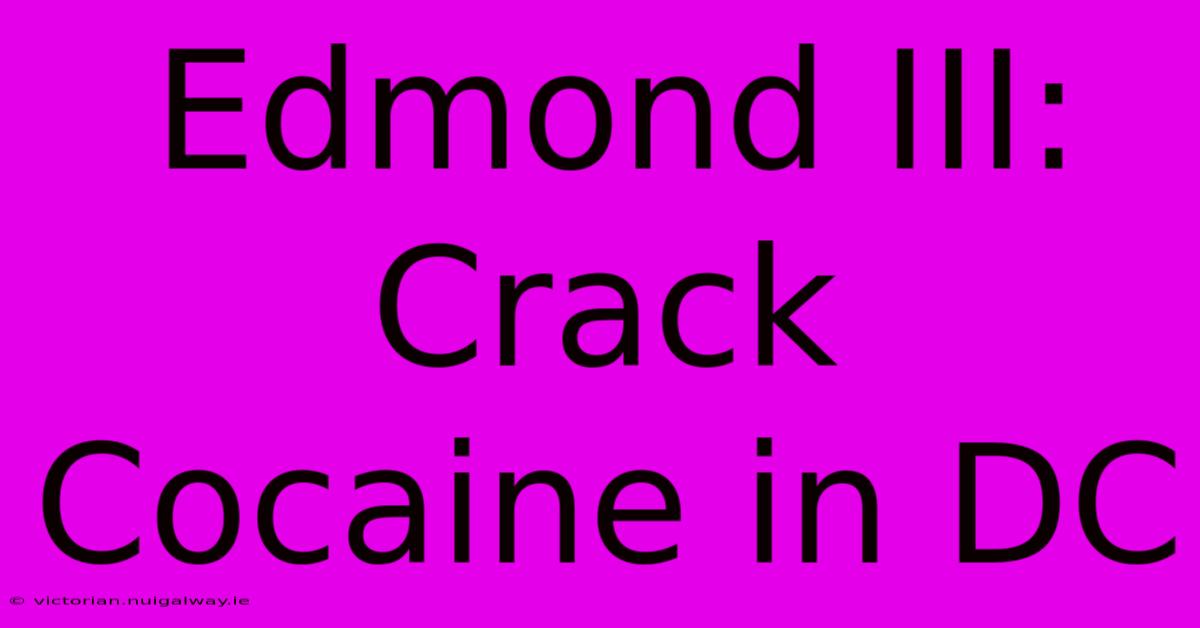 Edmond III: Crack Cocaine In DC