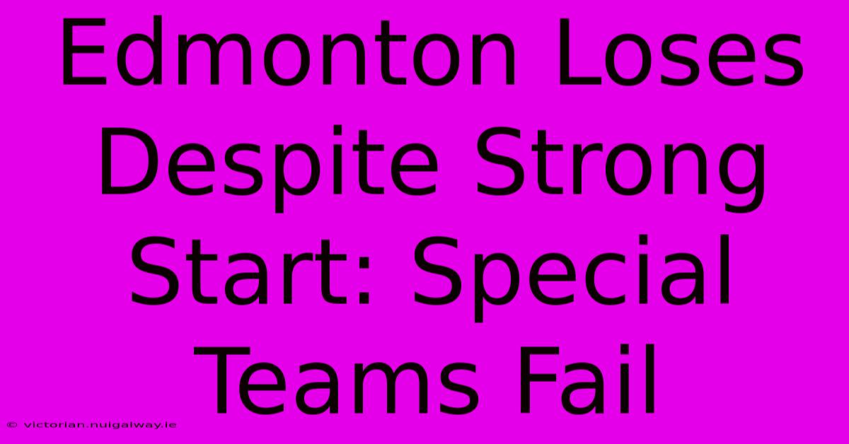 Edmonton Loses Despite Strong Start: Special Teams Fail