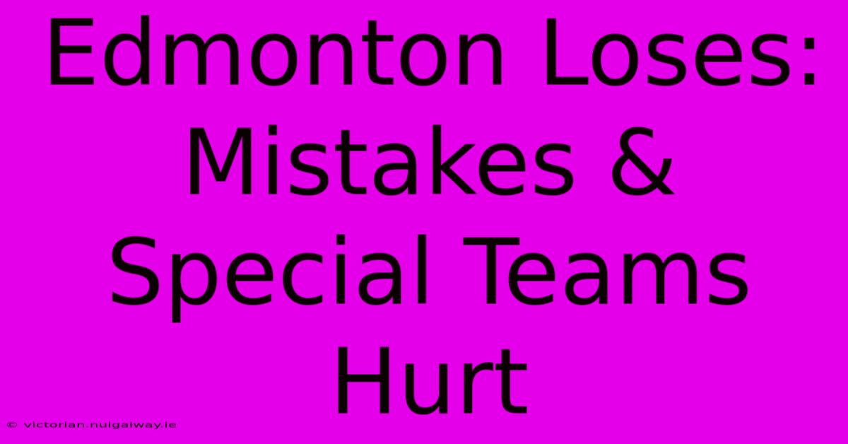 Edmonton Loses: Mistakes & Special Teams Hurt