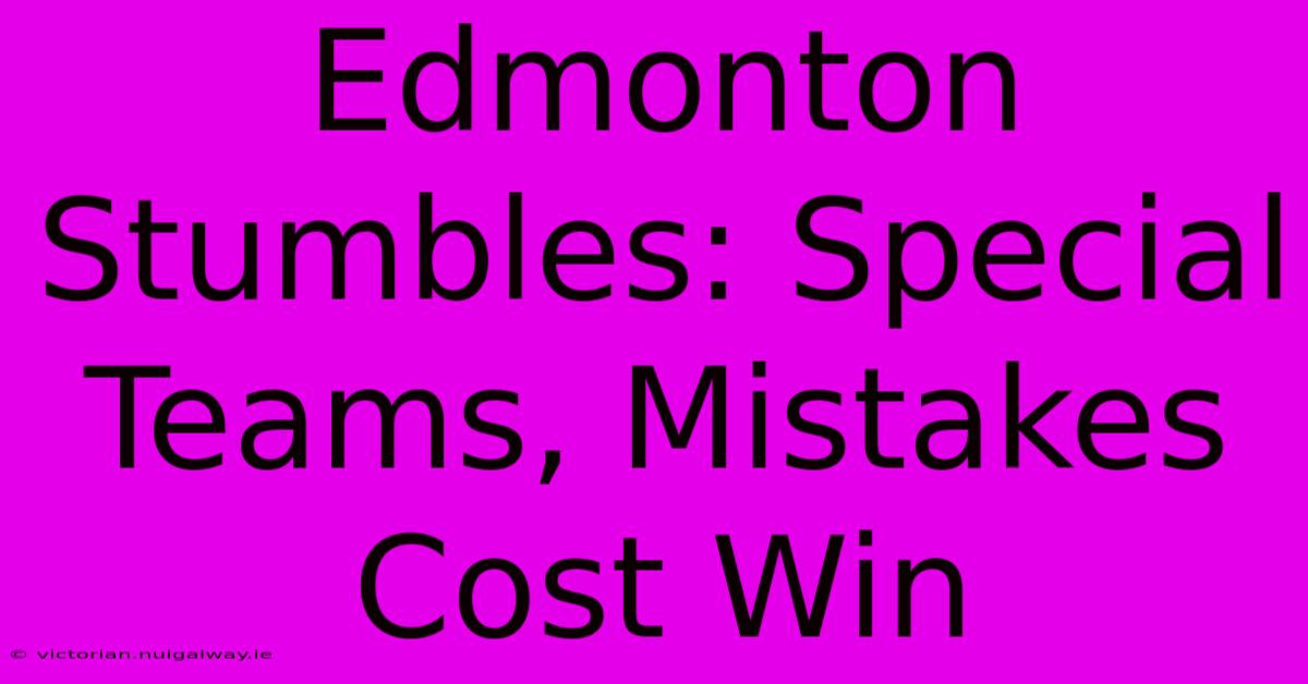 Edmonton Stumbles: Special Teams, Mistakes Cost Win