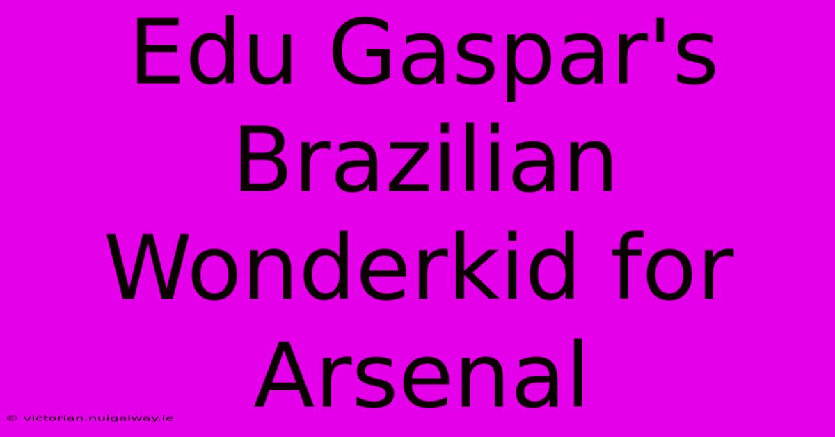 Edu Gaspar's Brazilian Wonderkid For Arsenal