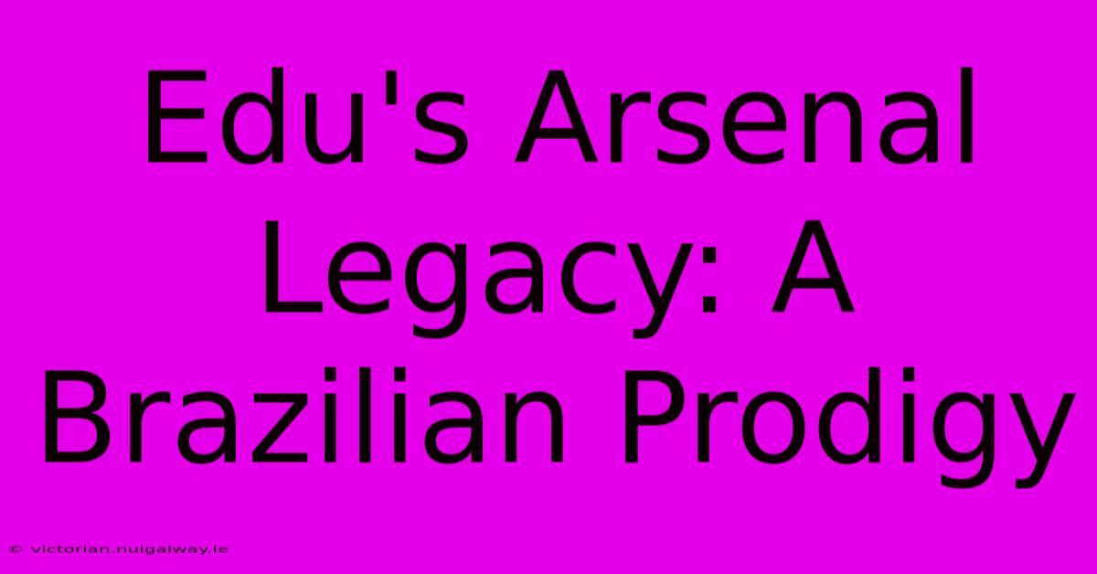 Edu's Arsenal Legacy: A Brazilian Prodigy