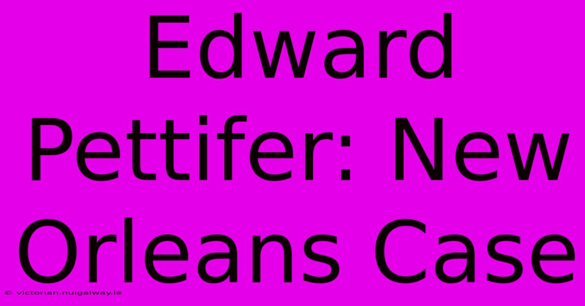 Edward Pettifer: New Orleans Case