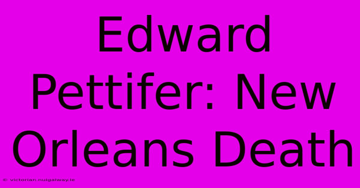 Edward Pettifer: New Orleans Death