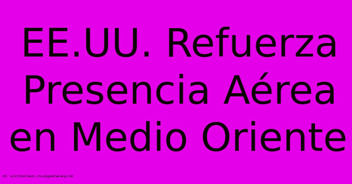 EE.UU. Refuerza Presencia Aérea En Medio Oriente