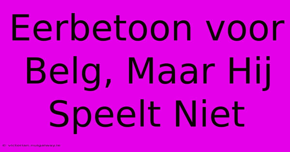 Eerbetoon Voor Belg, Maar Hij Speelt Niet