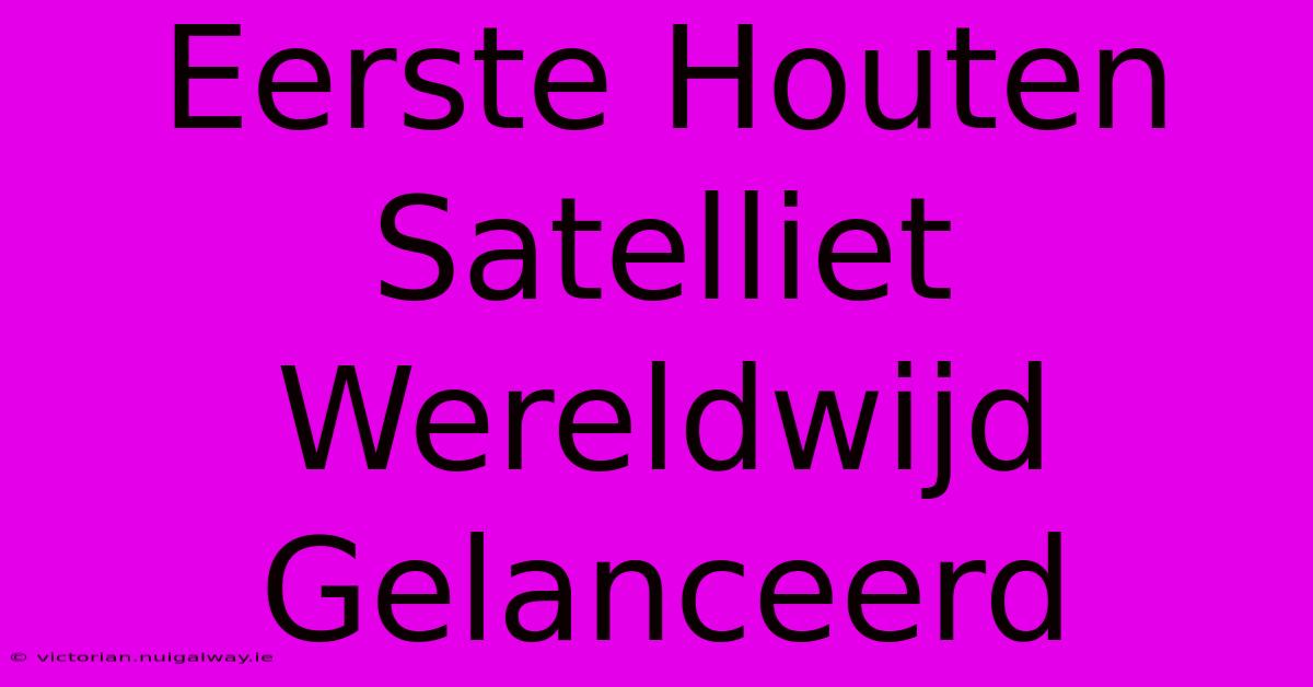 Eerste Houten Satelliet Wereldwijd Gelanceerd