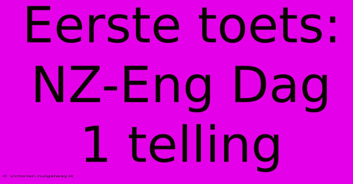 Eerste Toets: NZ-Eng Dag 1 Telling