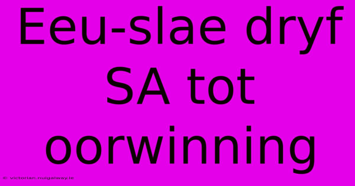 Eeu-slae Dryf SA Tot Oorwinning