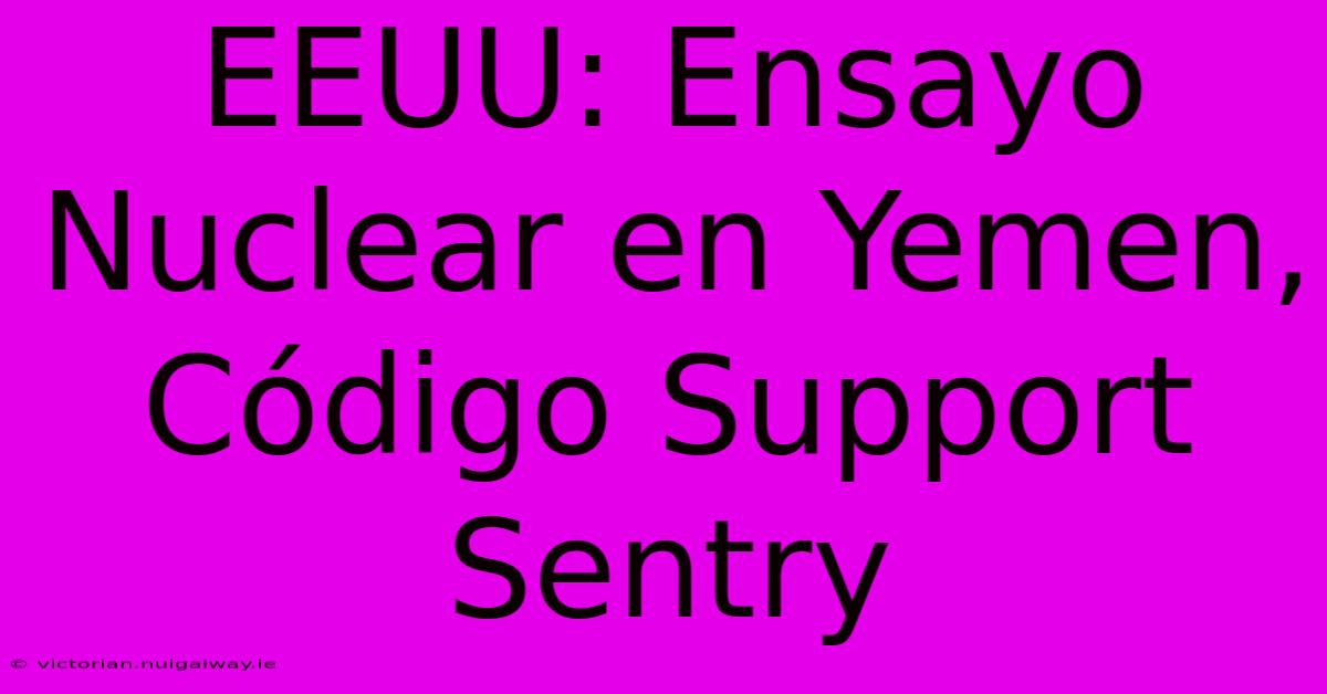 EEUU: Ensayo Nuclear En Yemen, Código Support Sentry