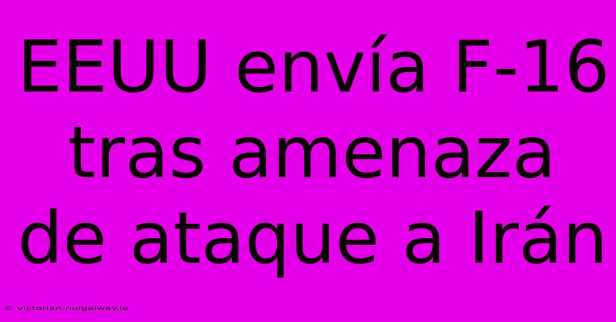 EEUU Envía F-16 Tras Amenaza De Ataque A Irán