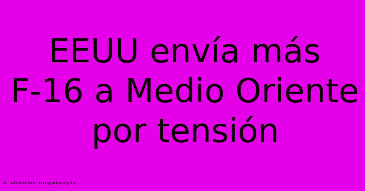 EEUU Envía Más F-16 A Medio Oriente Por Tensión 