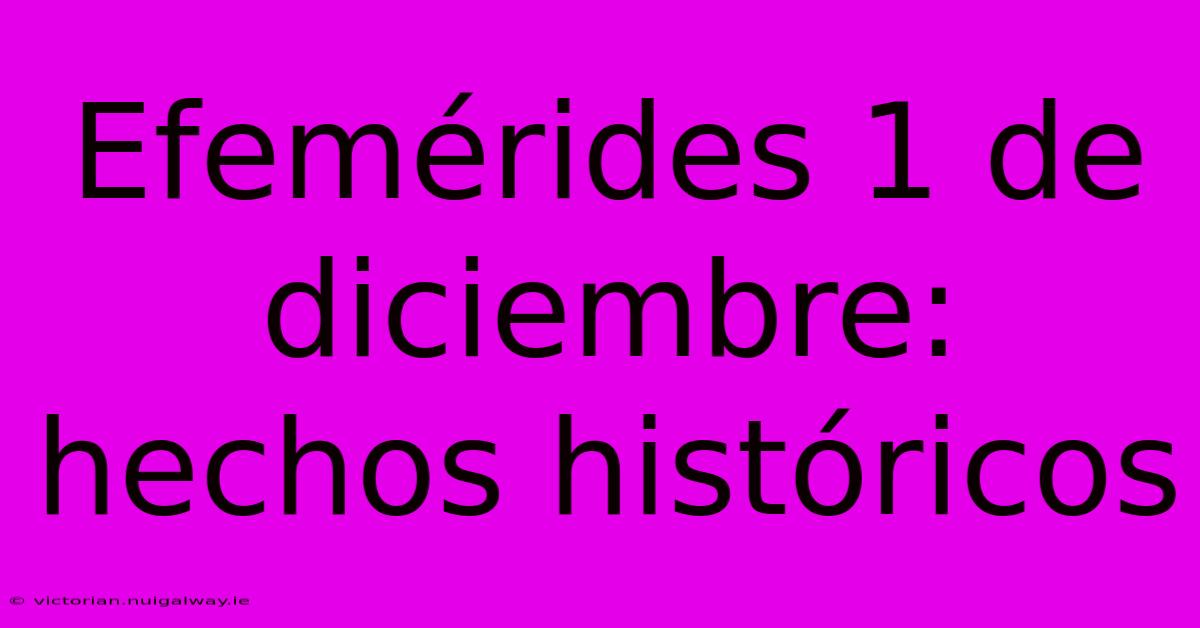 Efemérides 1 De Diciembre: Hechos Históricos