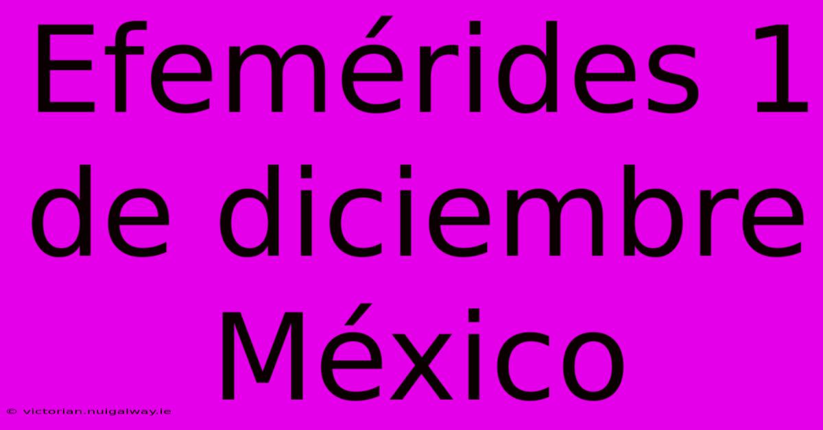 Efemérides 1 De Diciembre México