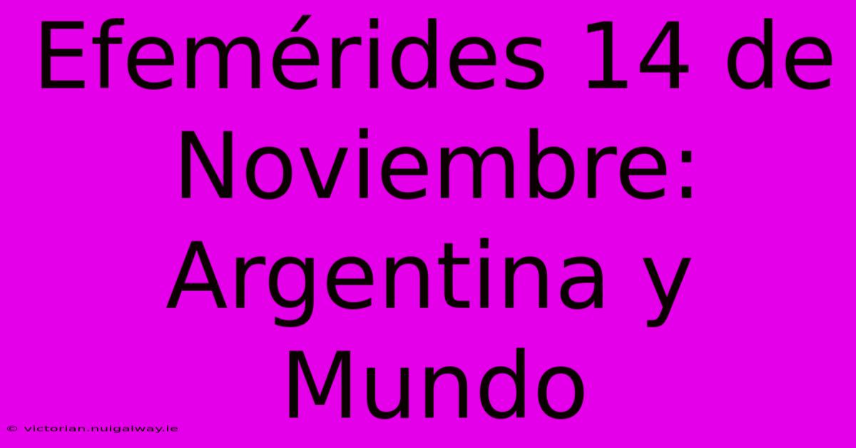 Efemérides 14 De Noviembre: Argentina Y Mundo