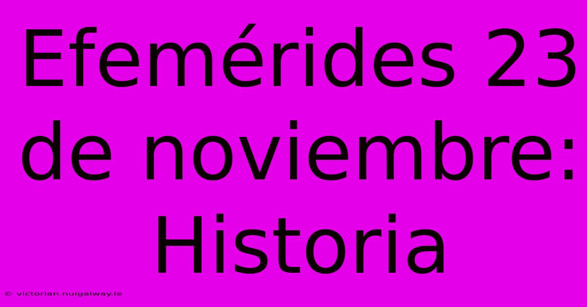 Efemérides 23 De Noviembre: Historia