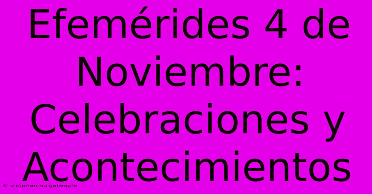 Efemérides 4 De Noviembre: Celebraciones Y Acontecimientos