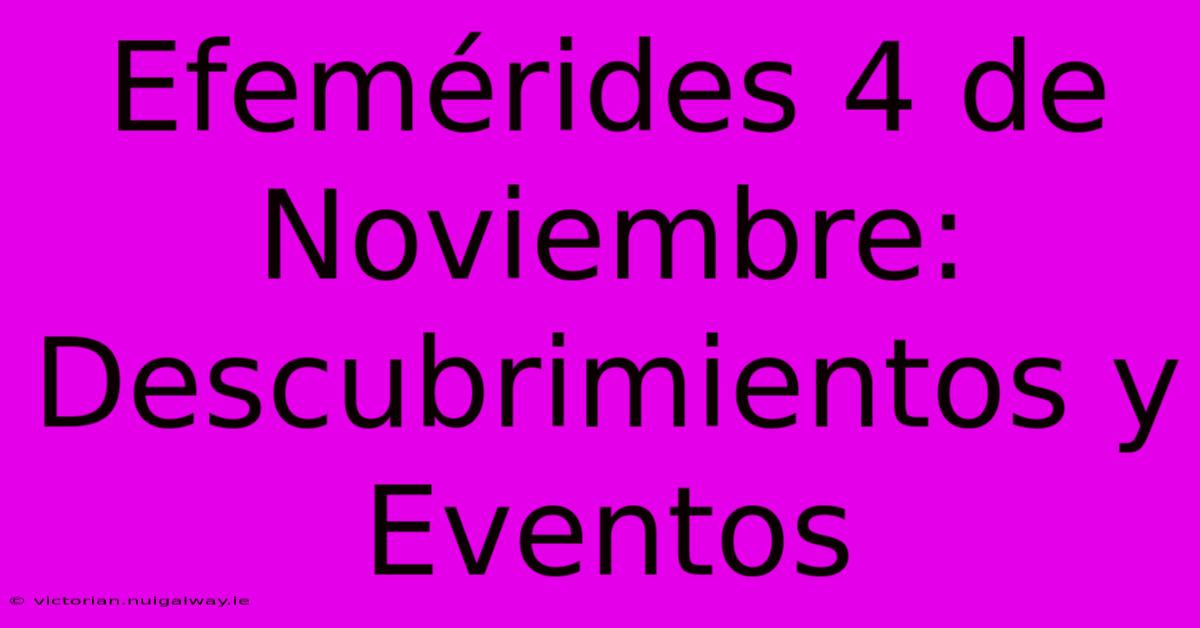 Efemérides 4 De Noviembre: Descubrimientos Y Eventos