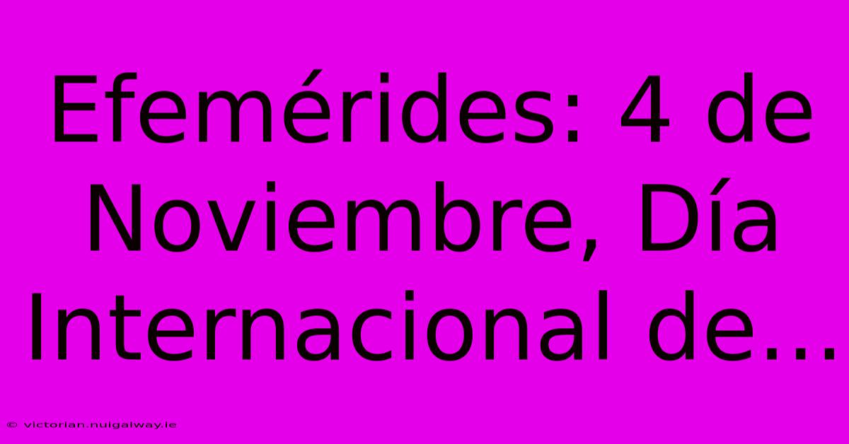 Efemérides: 4 De Noviembre, Día Internacional De...