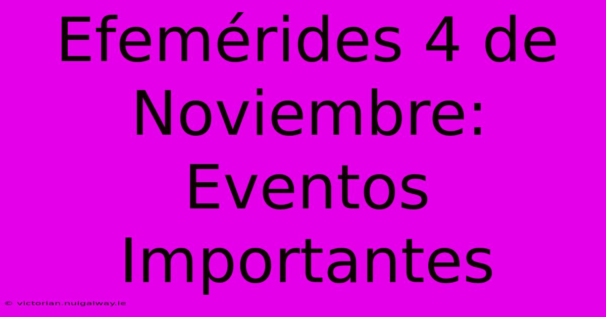 Efemérides 4 De Noviembre: Eventos Importantes