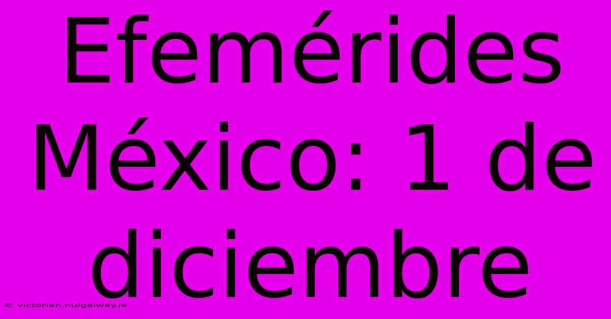 Efemérides México: 1 De Diciembre