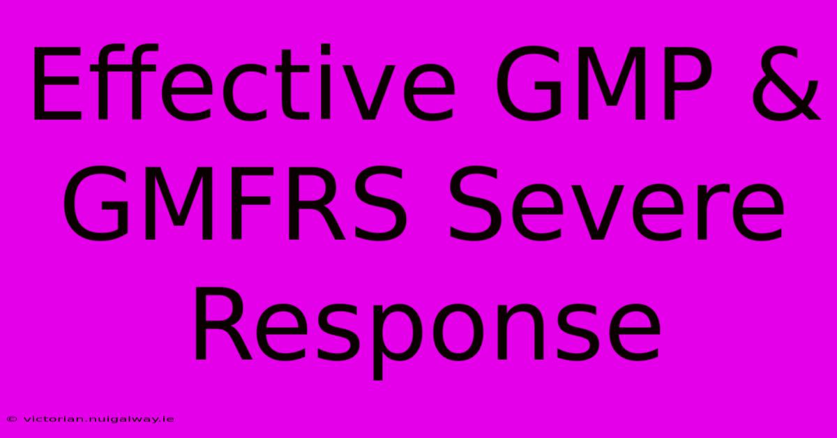 Effective GMP & GMFRS Severe Response