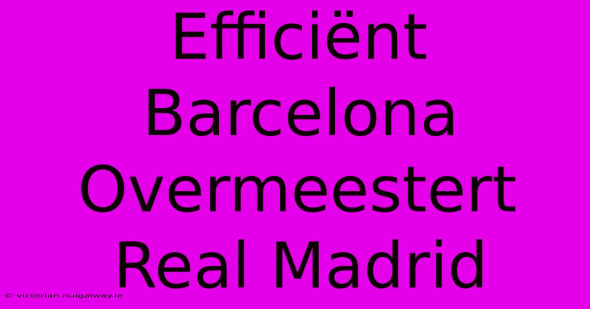 Efficiënt Barcelona Overmeestert Real Madrid