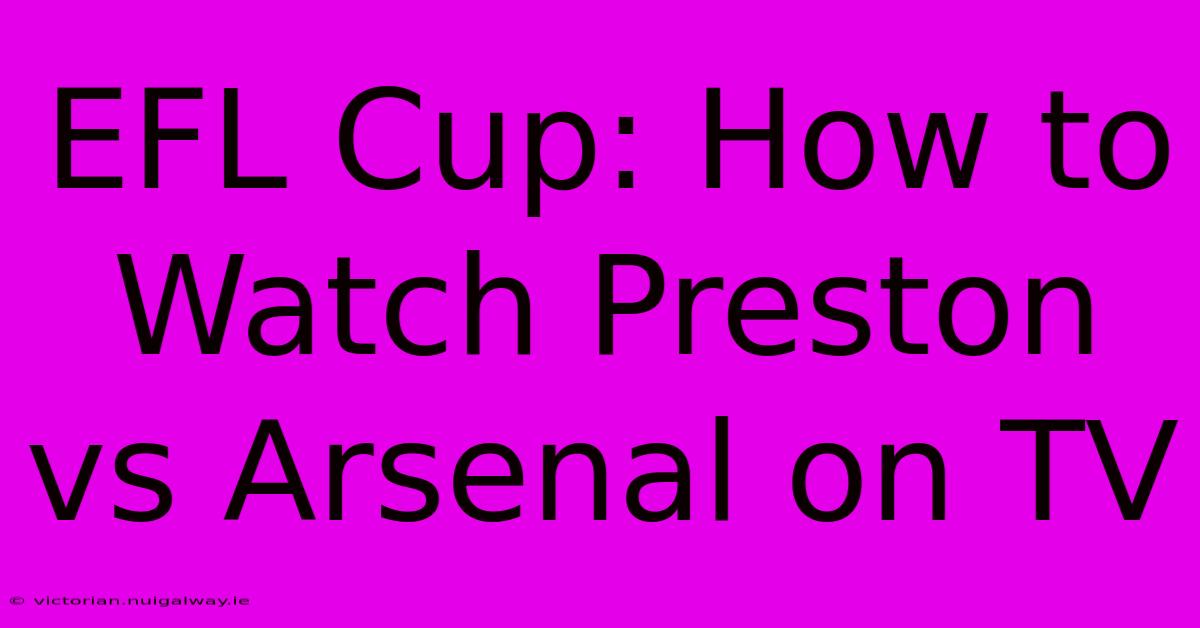 EFL Cup: How To Watch Preston Vs Arsenal On TV 