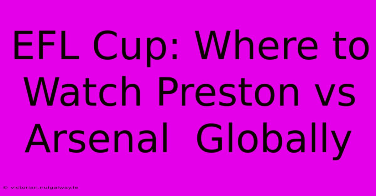 EFL Cup: Where To Watch Preston Vs Arsenal  Globally