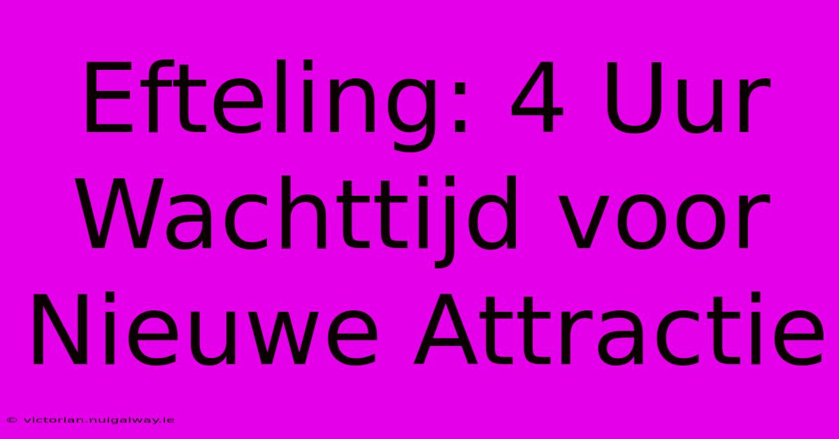 Efteling: 4 Uur Wachttijd Voor Nieuwe Attractie