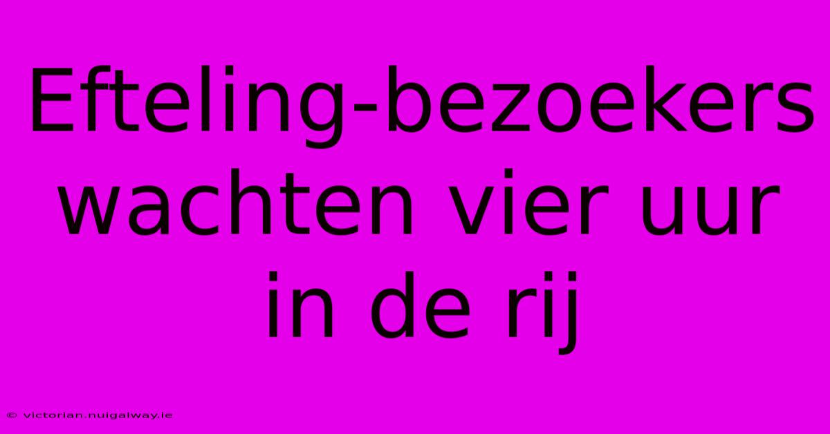 Efteling-bezoekers Wachten Vier Uur In De Rij