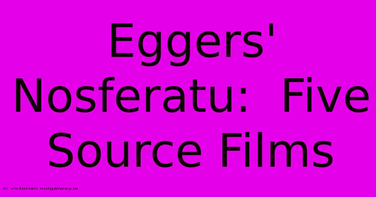 Eggers' Nosferatu:  Five Source Films