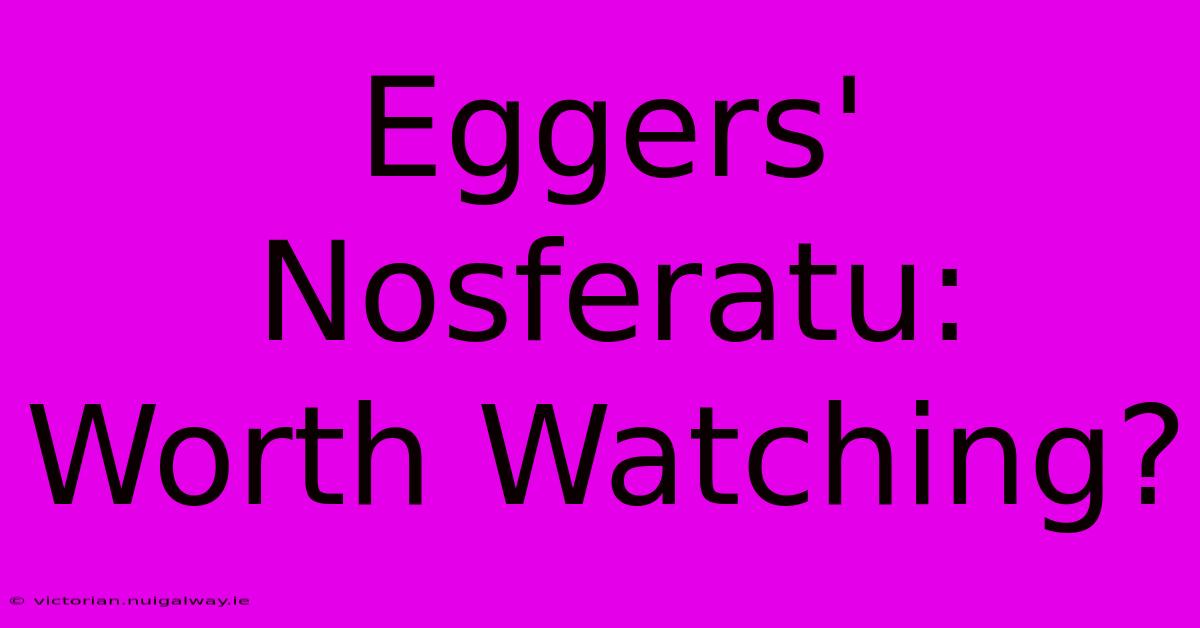 Eggers' Nosferatu:  Worth Watching?