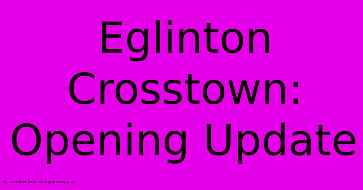 Eglinton Crosstown: Opening Update