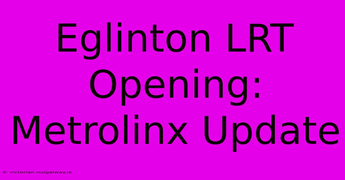 Eglinton LRT Opening: Metrolinx Update