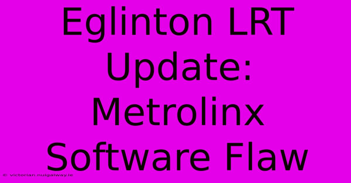 Eglinton LRT Update: Metrolinx Software Flaw