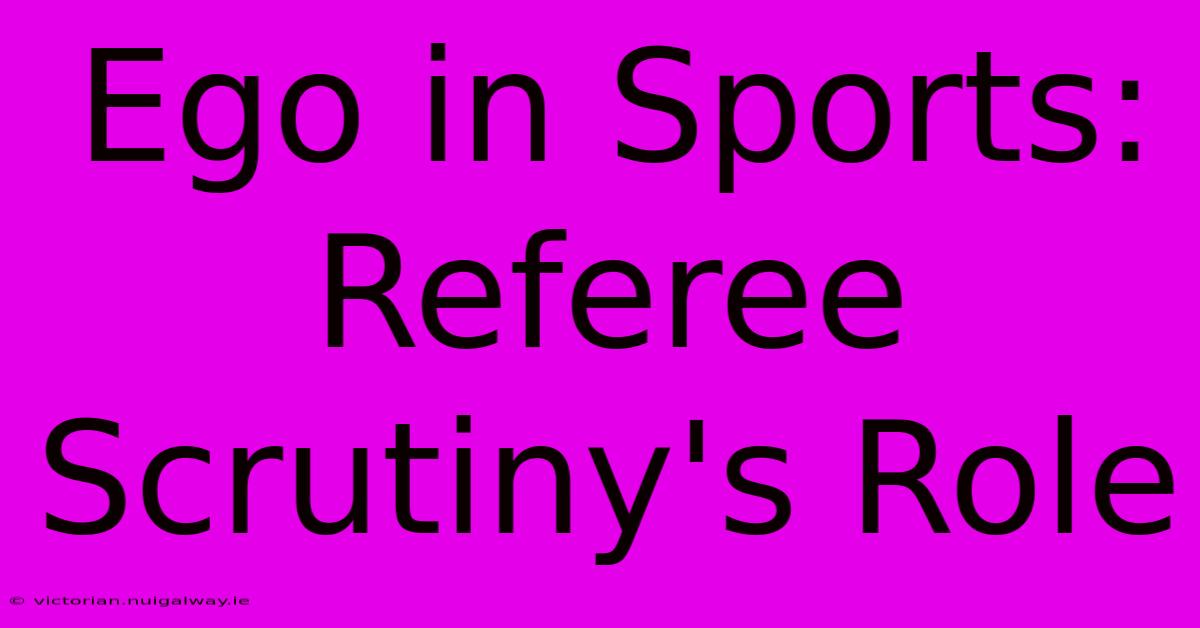 Ego In Sports: Referee Scrutiny's Role