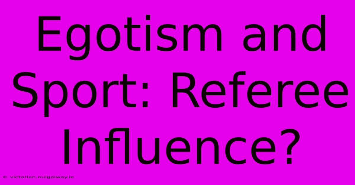 Egotism And Sport: Referee Influence? 