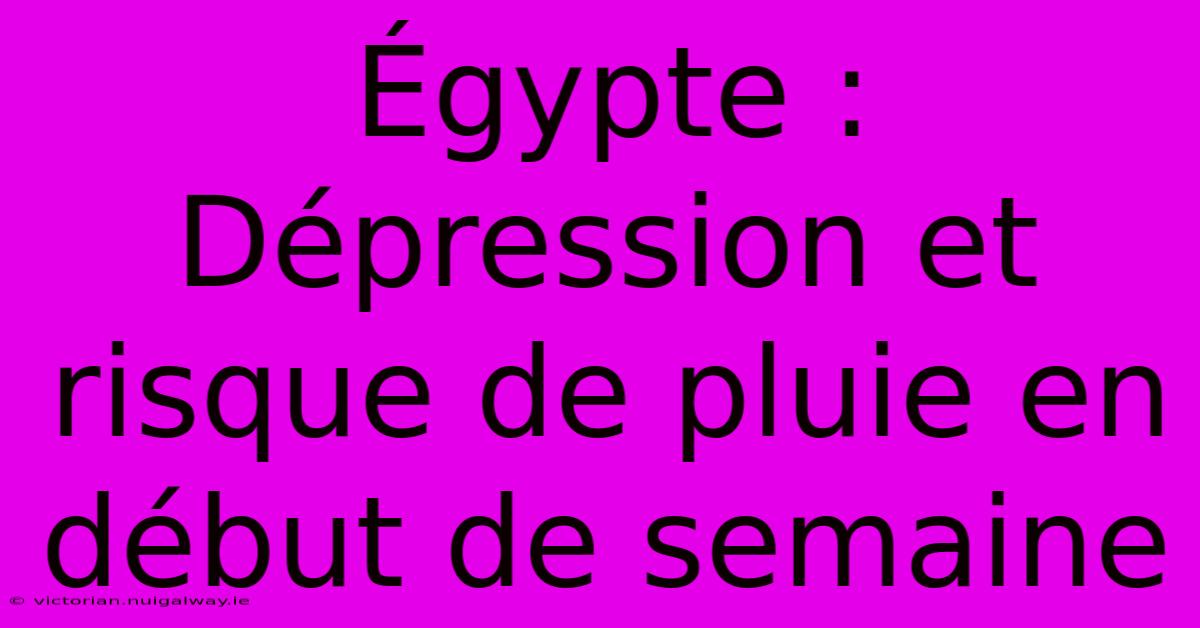 Égypte : Dépression Et Risque De Pluie En Début De Semaine