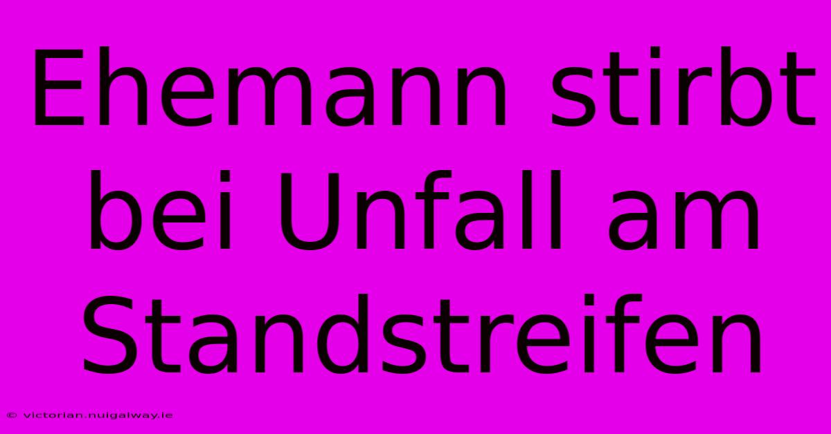 Ehemann Stirbt Bei Unfall Am Standstreifen 