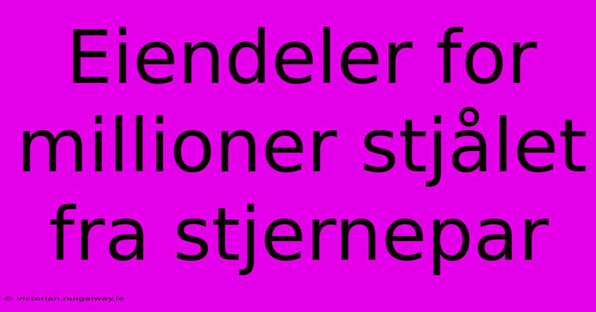 Eiendeler For Millioner Stjålet Fra Stjernepar