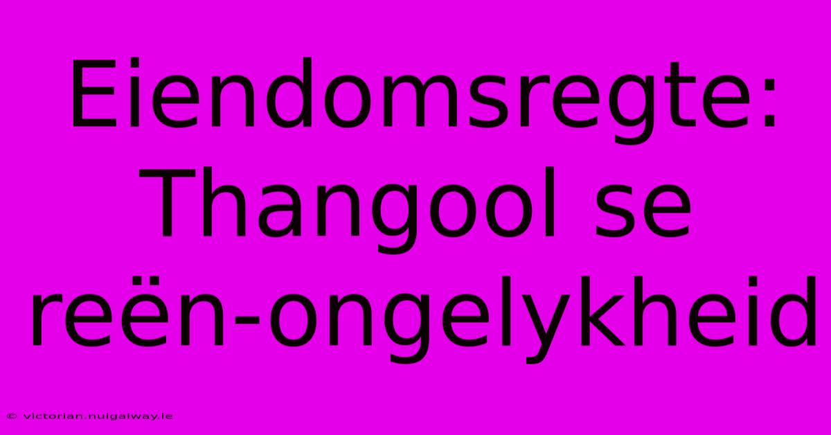 Eiendomsregte: Thangool Se Reën-ongelykheid