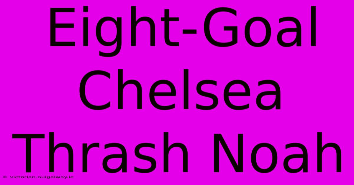 Eight-Goal Chelsea Thrash Noah