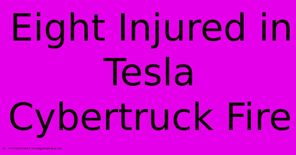 Eight Injured In Tesla Cybertruck Fire