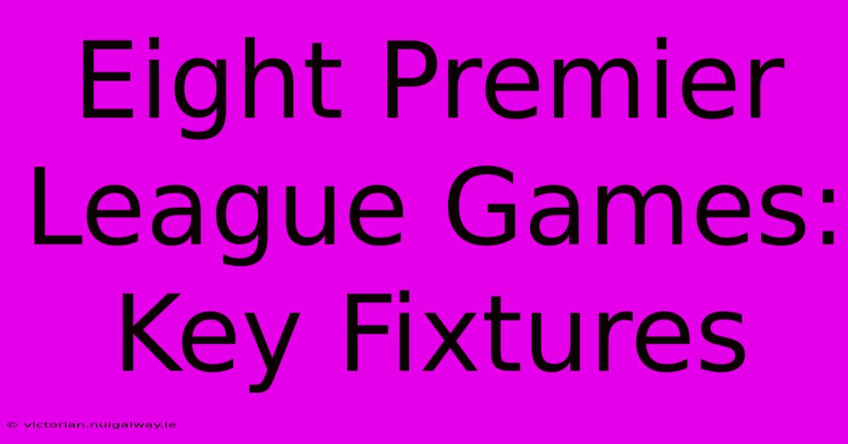 Eight Premier League Games: Key Fixtures