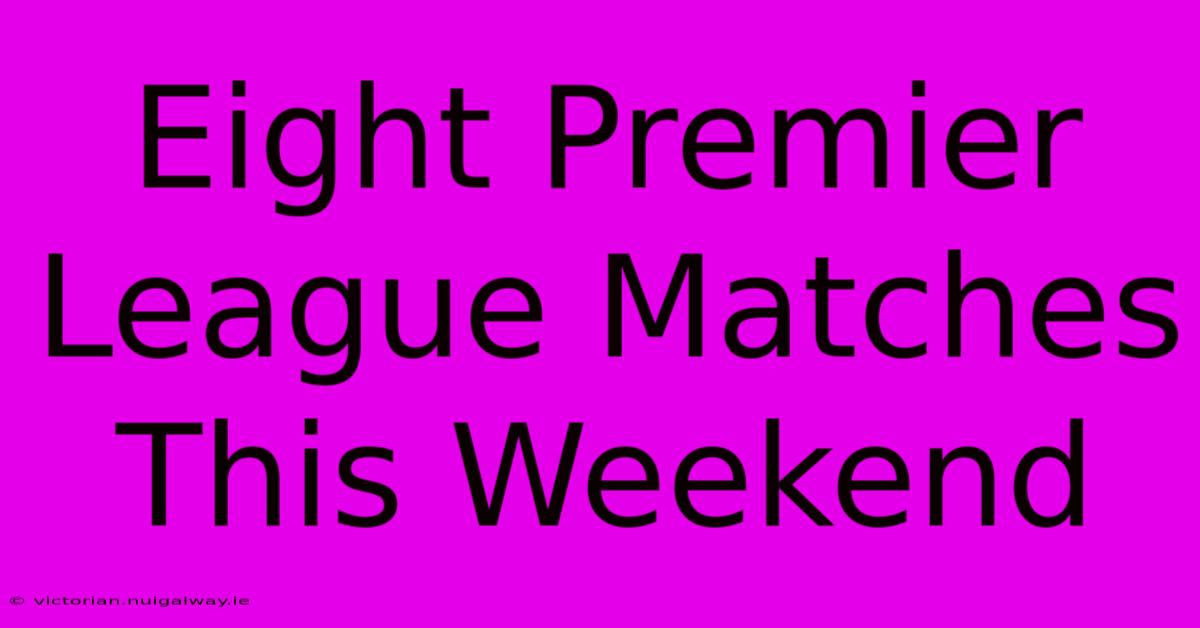 Eight Premier League Matches This Weekend